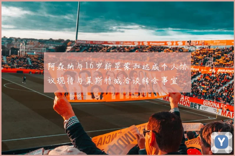 阿森纳与16岁新星蒙加达成个人协议现待与莱斯特城洽谈转会事宜