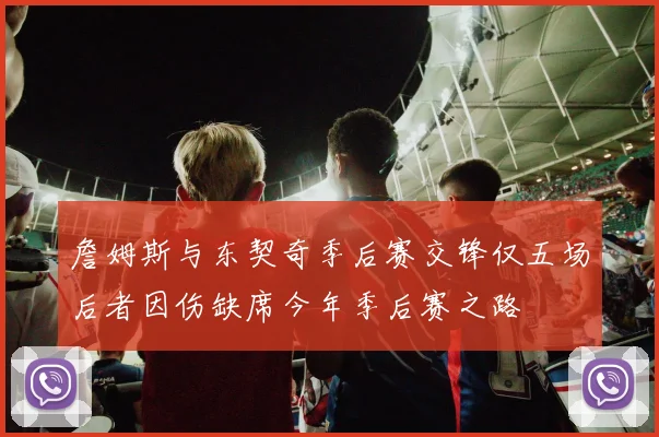 詹姆斯与东契奇季后赛交锋仅五场后者因伤缺席今年季后赛之路