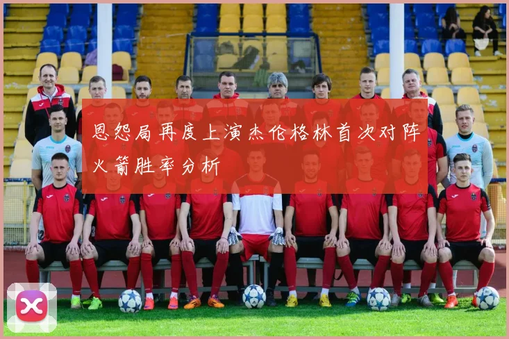 恩怨局再度上演杰伦格林首次对阵火箭胜率分析