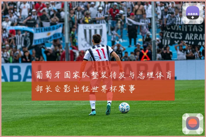 葡萄牙国家队整装待发与总理体育部长合影出征世界杯赛事