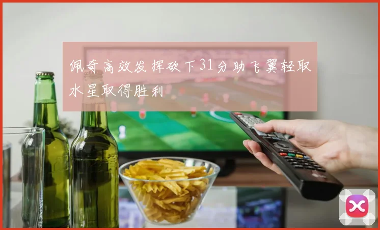 佩奇高效发挥砍下31分助飞翼轻取水星取得胜利