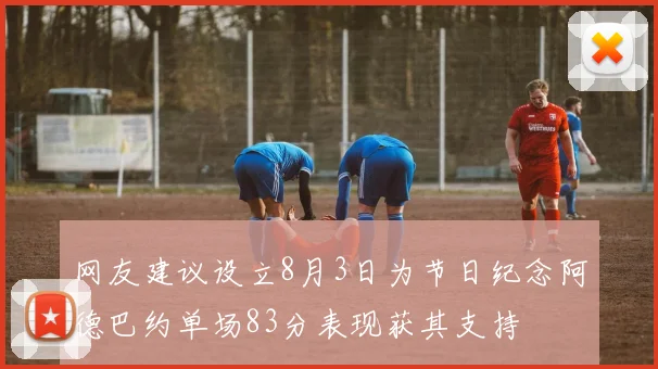 网友建议设立8月3日为节日纪念阿德巴约单场83分表现获其支持