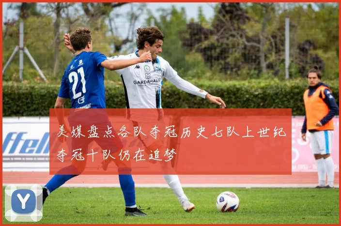 美媒盘点各队夺冠历史七队上世纪夺冠十队仍在追梦