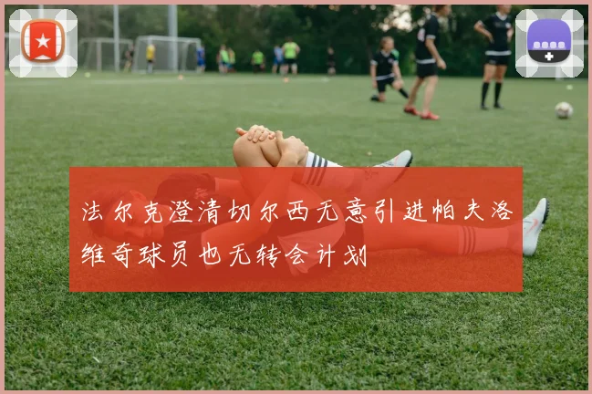 法尔克澄清切尔西无意引进帕夫洛维奇球员也无转会计划